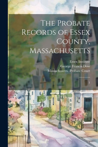 The Probate Records Of Essex County, Massachusetts: 1 The Probate Records Of Essex County, Massachusetts: 1