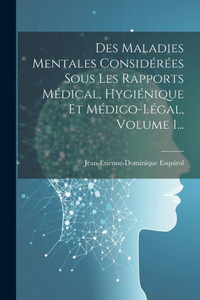 Des Maladies Mentales ConsidErEes Sous Les Rapports MEdical, HygiEnique Et MEdico-LEgal, Volume 1... (French Edition)