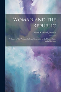 Woman And The Republic; A Survey Of The Woman-Suffrage Movement In The United States And A Discussio