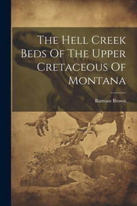 The Hell Creek Beds Of The Upper Cretaceous Of Montana The Hell Creek Beds Of The Upper Cretaceous Of Montana