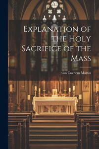 Explanation Of The Holy Sacrifice Of The Mass Explanation Of The Holy Sacrifice Of The Mass