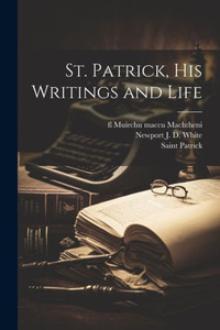 St. Patrick, His Writings And Life St. Patrick, His Writings And Life