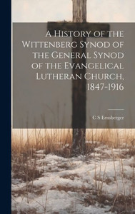 A History Of The Wittenberg Synod Of The General Synod Of The Evangelical Lutheran Church, 1847-1916