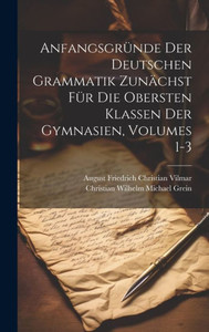 Anfangsgründe Der Deutschen Grammatik Zunächst Für Die Obersten Klassen Der Gymnasien, Volumes 1-3 (German Edition) Anfangsgründe Der Deutschen Grammatik Zunächst Für Die Obersten Klassen Der Gymnasien, Volumes 1-3 (German Edition)