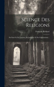 Science Des Religions: Du PassE Et De L'Avenir, Du Judaïsme Et Du Christianisme... (French Edition)