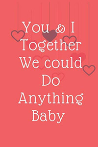 You & I  Together We could Do Anything Baby: Valentine's day You & I  Together We could Do Anything Baby
