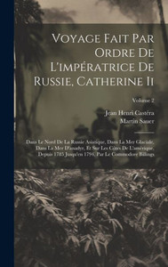 Voyage Fait Par Ordre De L'ImpEratrice De Russie, Catherine Ii: Dans Le Nord De La Russie Asiatique, Dans La Mer Glaciale, Dans La Mer D'Anadyr, Et ... Commodore Billings; Volume 2 (French Edition) Voyage Fait Par Ordre De L'ImpEratrice De Russie, Catherine Ii: Dans Le Nord De La Russie Asiatique, Dans La Mer Glaciale, Dans La Mer D'Anadyr, Et ... Commodore Billings; Volume 2 (French Edition)