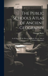 The Public Schools Atlas Of Ancient Geography: In 28 Maps On The Plan Of 'The Public Schools Atlas Of Modern Geography' The Public Schools Atlas Of Ancient Geography: In 28 Maps On The Plan Of 'The Public Schools Atlas Of Modern Geography'