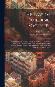 The Law Of Building Societies: Comprising Socities Under The Act Of 1874 ... Act Of 1836 ... Act Of 1871 ... And Societies Not Registered; With Model ... The Statutes And Cases, And A Copious Index The Law Of Building Societies: Comprising Socities Under The Act Of 1874 ... Act Of 1836 ... Act Of 1871 ... And Societies Not Registered; With Model ... The Statutes And Cases, And A Copious Index