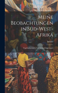 Meine Beobachtungen In Süd-West-Afrika: Tagebuchnotizen Und Schlussfolgerungen (German Edition) Meine Beobachtungen In Süd-West-Afrika: Tagebuchnotizen Und Schlussfolgerungen (German Edition)
