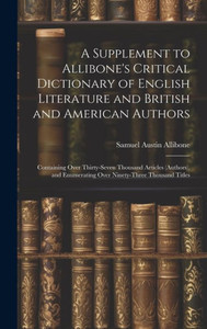 A Supplement To Allibone's Critical Dictionary Of English Literature And British And American Authors: Containing Over Thirty-Seven Thousand Articles ... Enumerating Over Ninety-Three Thousand Titles A Supplement To Allibone's Critical Dictionary Of English Literature And British And American Authors: Containing Over Thirty-Seven Thousand Articles ... Enumerating Over Ninety-Three Thousand Titles