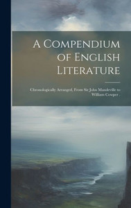 A Compendium Of English Literature: Chronologically Arranged, From Sir John Mandeville To William Cowper . A Compendium Of English Literature: Chronologically Arranged, From Sir John Mandeville To William Cowper .