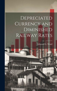Depreciated Currency And Diminished Railway Rates Depreciated Currency And Diminished Railway Rates