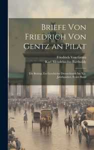 Briefe Von Friedrich Von Gentz An Pilat: Ein Beitrag Zur Geschichte Deutschlands Im Xix. Jahrhundert, Erster Band (German Edition) Briefe Von Friedrich Von Gentz An Pilat: Ein Beitrag Zur Geschichte Deutschlands Im Xix. Jahrhundert, Erster Band (German Edition)