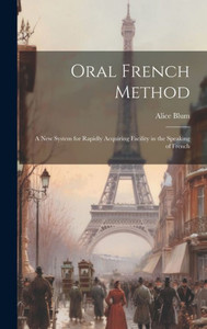 Oral French Method: A New System For Rapidly Acquiring Facility In The Speaking Of French