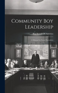 Community Boy Leadership: A Manual For Scout Executives Community Boy Leadership: A Manual For Scout Executives