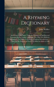 A Rhyming Dictionary: Answering, At The Same Time, The Purposes Of Spelling And Pronouncing The English Language On A Plan Not Hitherto Attempted ... ... Is Added An Index Of Allo (French Edition) A Rhyming Dictionary: Answering, At The Same Time, The Purposes Of Spelling And Pronouncing The English Language On A Plan Not Hitherto Attempted ... ... Is Added An Index Of Allo (French Edition)