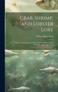 Crab, Shrimp, And Lobster Lore: Gathered Amongst The Rocks At The Sea-Shore, By The Riverside, And In The Forest