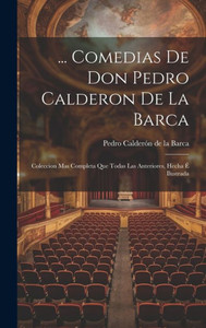 ... Comedias De Don Pedro Calderon De La Barca: Coleccion Mas Completa Que Todas Las Anteriores, Hecha E Ilustrada (Spanish Edition) ... Comedias De Don Pedro Calderon De La Barca: Coleccion Mas Completa Que Todas Las Anteriores, Hecha E Ilustrada (Spanish Edition)