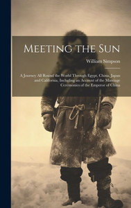 Meeting The Sun: A Journey All Round The World Through Egypt, China, Japan And California, Including An Account Of The Marriage Ceremonies Of The Emperor Of China Meeting The Sun: A Journey All Round The World Through Egypt, China, Japan And California, Including An Account Of The Marriage Ceremonies Of The Emperor Of China