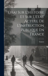 Essai Sur L'Histoire Et Sur L'Etat Actuel De L'Instruction Publique En France (French Edition) Essai Sur L'Histoire Et Sur L'Etat Actuel De L'Instruction Publique En France (French Edition)