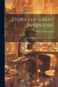 ...Stories Of Great Inventors: Fulton, Whitney, Morse, Cooper, Edison ...Stories Of Great Inventors: Fulton, Whitney, Morse, Cooper, Edison
