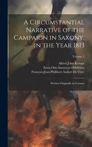 A Circumstantial Narrative Of The Campaign In Saxony, In The Year 1813: Written Originally In German; Volume 1 A Circumstantial Narrative Of The Campaign In Saxony, In The Year 1813: Written Originally In German; Volume 1