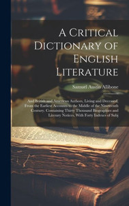 A Critical Dictionary Of English Literature: And British And American Authors, Living And Deceased, From The Earliest Accounts To The Middle Of The ... Literary Notices, With Forty Indexes Of Subj