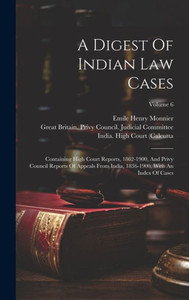 A Digest Of Indian Law Cases: Containing High Court Reports, 1862-1900, And Privy Council Reports Of Appeals From India, 1836-1900, With An Index Of Cases; Volume 6 A Digest Of Indian Law Cases: Containing High Court Reports, 1862-1900, And Privy Council Reports Of Appeals From India, 1836-1900, With An Index Of Cases; Volume 6