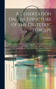 A Dissertation On The Structure Of The Obstetric Forceps: Pointing Out Its Defects, And Especially Of Those With Double Curved Blades, At The Same ... Curved Blades, As Geometrically Proport A Dissertation On The Structure Of The Obstetric Forceps: Pointing Out Its Defects, And Especially Of Those With Double Curved Blades, At The Same ... Curved Blades, As Geometrically Proport