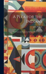 A Plea For The Indians: With Facts And Features Of The Late War In Oregon
