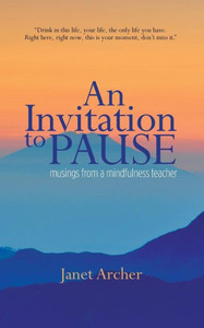 An Invitation To Pause: Musings From A Mindfulness Teacher An Invitation To Pause: Musings From A Mindfulness Teacher