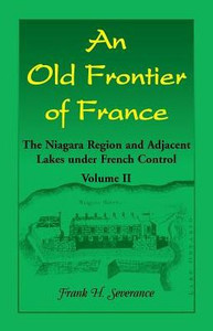 An Old Frontier Of France: The Niagara Region And Adjacent Lakes Under French Control, Volume 2: An Old Frontier Of France: The Niagara Region And Adjacent Lakes Under French Control, Volume 2