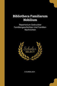 Bibliotheca Familiarum Nobilium: Repertorium Gedruckter Familiengeschichten Und Familien-Nachrichten (German Edition) Bibliotheca Familiarum Nobilium: Repertorium Gedruckter Familiengeschichten Und Familien-Nachrichten (German Edition)