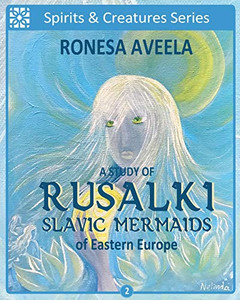 A Study of Rusalki - Slavic Mermaids of Eastern Europe (Spirits and Creatures Series)