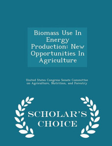 Biomass Use In Energy Production: New Opportunities In Agriculture - Scholar's Choice Edition