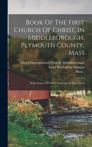 Book Of The First Church Of Christ, In Middleborough, Plymouth County, Mass: With Notices Of Other Churches In That Town