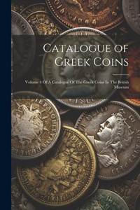 Catalogue Of Greek Coins: Volume 4 Of A Catalogue Of The Greek Coins In The British Museum