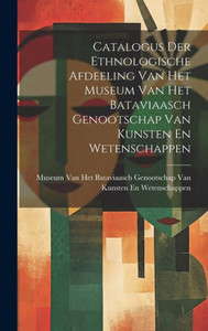 Catalogus Der Ethnologische Afdeeling Van Het Museum Van Het Bataviaasch Genootschap Van Kunsten En Wetenschappen (Dutch Edition) Catalogus Der Ethnologische Afdeeling Van Het Museum Van Het Bataviaasch Genootschap Van Kunsten En Wetenschappen (Dutch Edition)