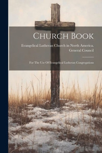 Church Book: For The Use Of Evangelical Lutheran Congregations Church Book: For The Use Of Evangelical Lutheran Congregations