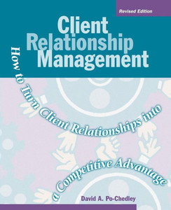Client Relationship Management: How To Turn Client Relationships Into A Competitive Advantage Client Relationship Management: How To Turn Client Relationships Into A Competitive Advantage