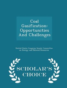 Coal Gasification: Opportunities And Challenges - Scholar's Choice Edition Coal Gasification: Opportunities And Challenges - Scholar's Choice Edition