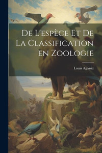 De L'Espèce Et De La Classification En Zoologie (French Edition)