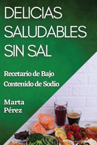 Delicias Saludables Sin Sal: Recetario De Bajo Contenido De Sodio (Spanish Edition)