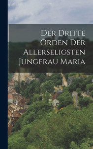 Der Dritte Orden Der Allerseligsten Jungfrau Maria (German Edition) Der Dritte Orden Der Allerseligsten Jungfrau Maria (German Edition)