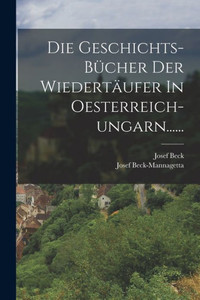 Die Geschichts-Bücher Der Wiedertäufer In Oesterreich-Ungarn...... (German Edition)
