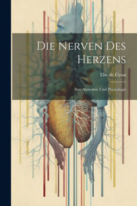 Die Nerven Des Herzens: Ihre Anatomie Und Physiologie Die Nerven Des Herzens: Ihre Anatomie Und Physiologie