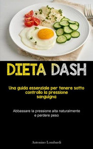 Dieta Dash: Una Guida Essenziale Per Tenere Sotto Controllo La Pressione Sanguigna (Abbassare La Pressione Alta Naturalmente E Perdere Peso) (Italian Edition) Dieta Dash: Una Guida Essenziale Per Tenere Sotto Controllo La Pressione Sanguigna (Abbassare La Pressione Alta Naturalmente E Perdere Peso) (Italian Edition)