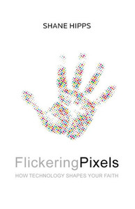 Flickering Pixels: How Technology Shapes Your Faith Flickering Pixels: How Technology Shapes Your Faith