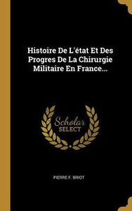 Histoire De L'État Et Des Progres De La Chirurgie Militaire En France... (French Edition)